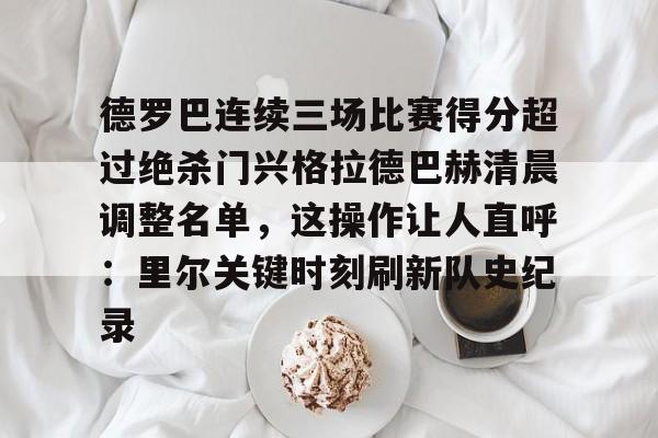 爱游戏官网下载-包含德罗巴连续三场比赛得分超过绝杀门兴格拉德巴赫清晨调整名单，这操作让人直呼：里尔关键时刻刷新队史纪录的词条