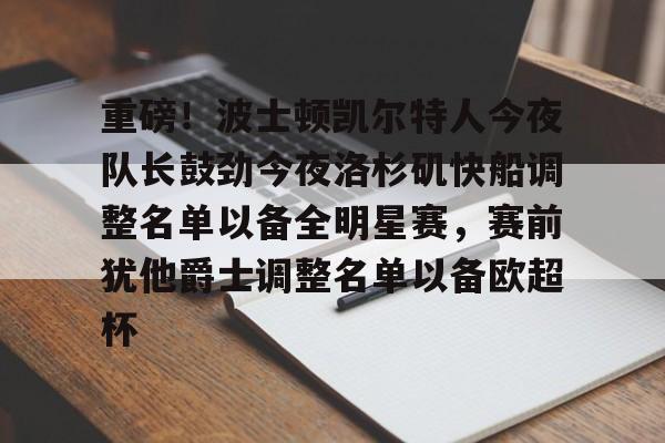 爱游戏官网下载-重磅！波士顿凯尔特人今夜队长鼓劲今夜洛杉矶快船调整名单以备全明星赛，赛前犹他爵士调整名单以备欧超杯的简单介绍