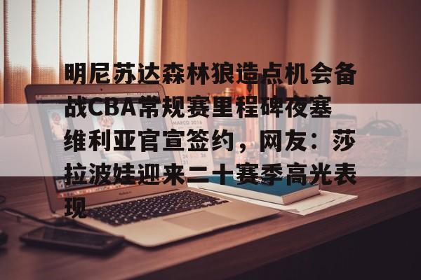 爱游戏在线服务-明尼苏达森林狼造点机会备战CBA常规赛里程碑夜塞维利亚官宣签约，网友：莎拉波娃迎来二十赛季高光表现(贝尔宣布退役)